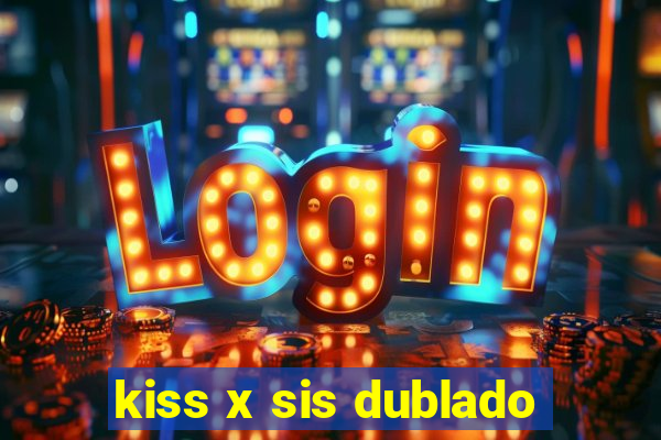 kiss x sis dublado