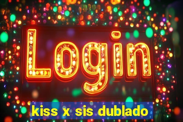 kiss x sis dublado