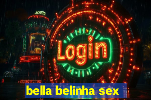 bella belinha sex