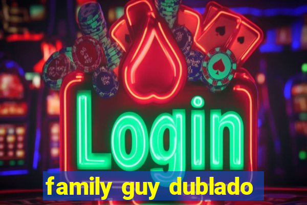 family guy dublado