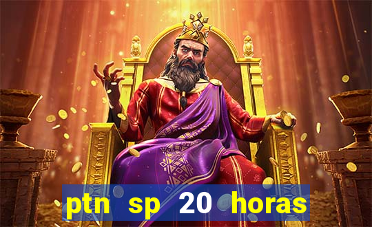 ptn sp 20 horas de hoje