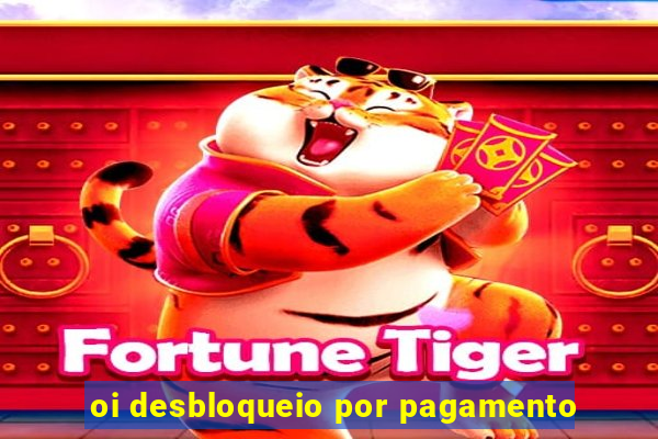 oi desbloqueio por pagamento