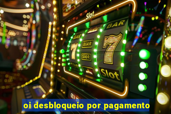 oi desbloqueio por pagamento
