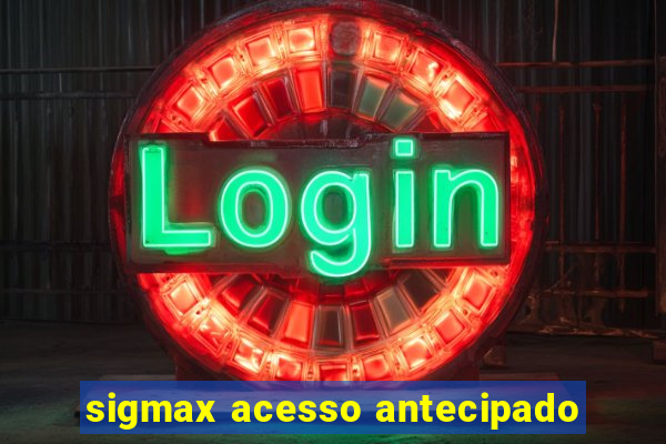 sigmax acesso antecipado