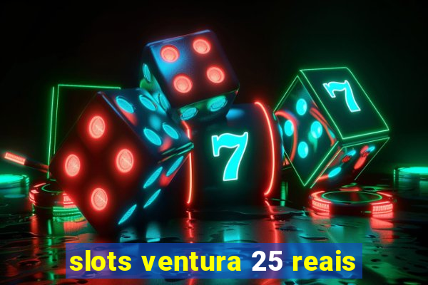 slots ventura 25 reais