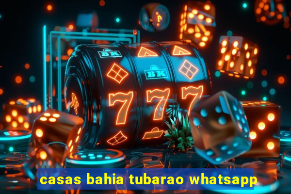 casas bahia tubarao whatsapp