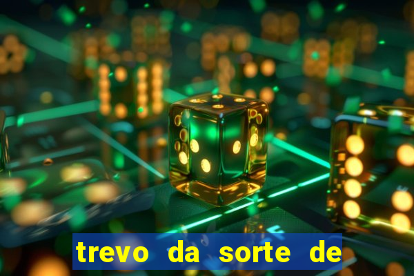 trevo da sorte de hoje federal