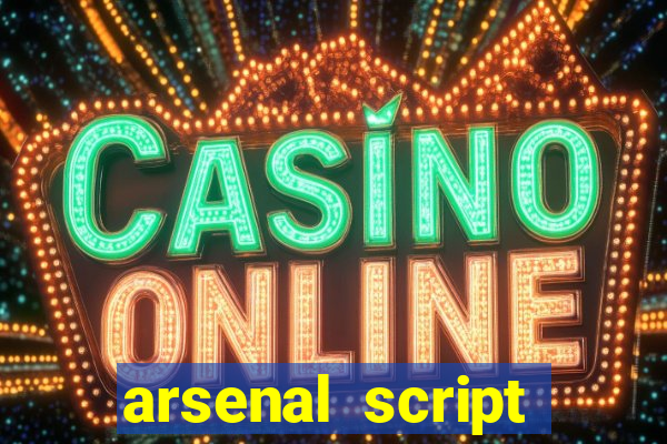 arsenal script pastebin 2022