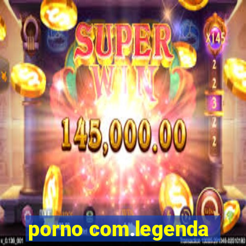 porno com.legenda