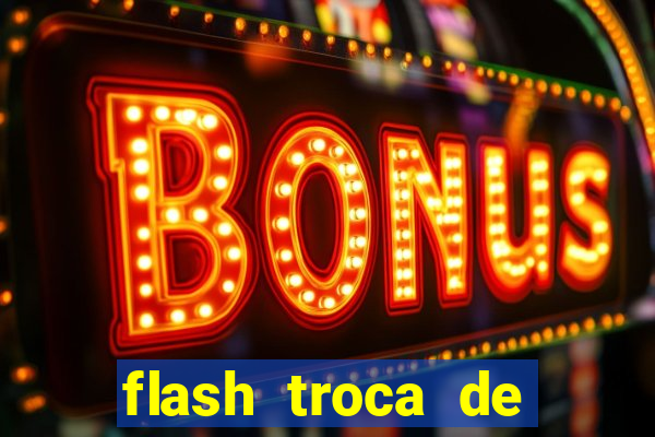 flash troca de corpo parte 2