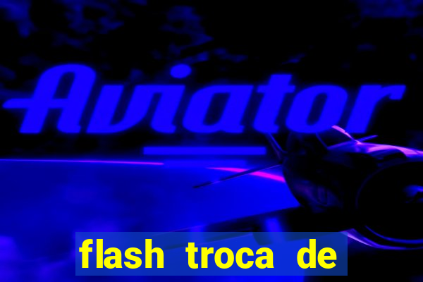 flash troca de corpo parte 2