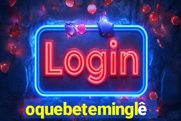 oquebeteminglês