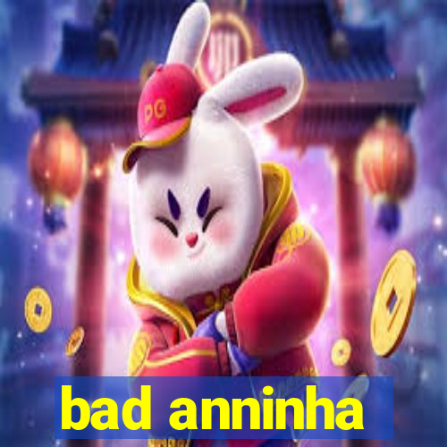 bad anninha