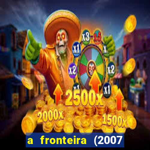 a fronteira (2007 filme completo download)