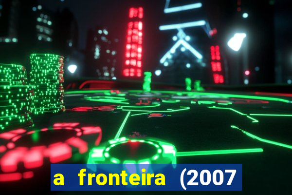 a fronteira (2007 filme completo download)
