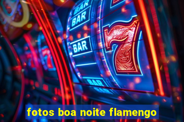 fotos boa noite flamengo