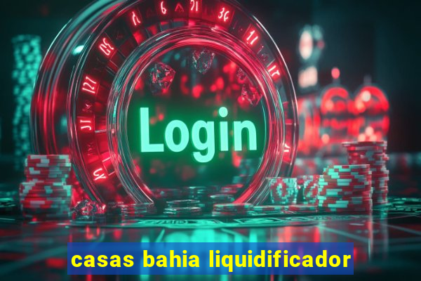 casas bahia liquidificador