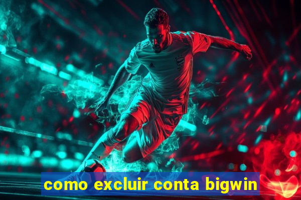 como excluir conta bigwin