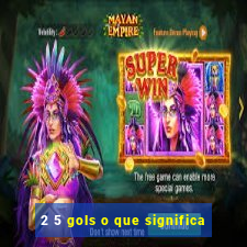 2 5 gols o que significa