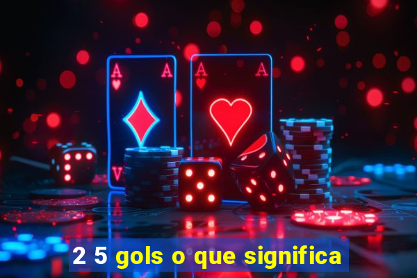 2 5 gols o que significa