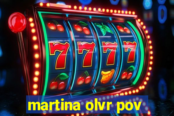 martina olvr pov