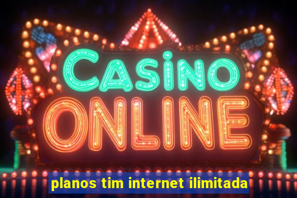planos tim internet ilimitada