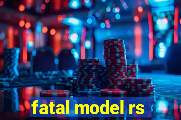 fatal model rs