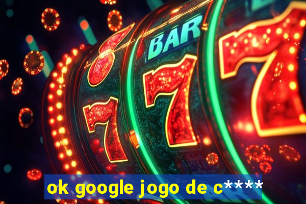 ok google jogo de c****