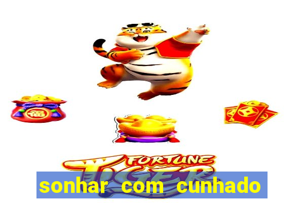 sonhar com cunhado no jogo do bicho