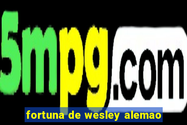 fortuna de wesley alemao