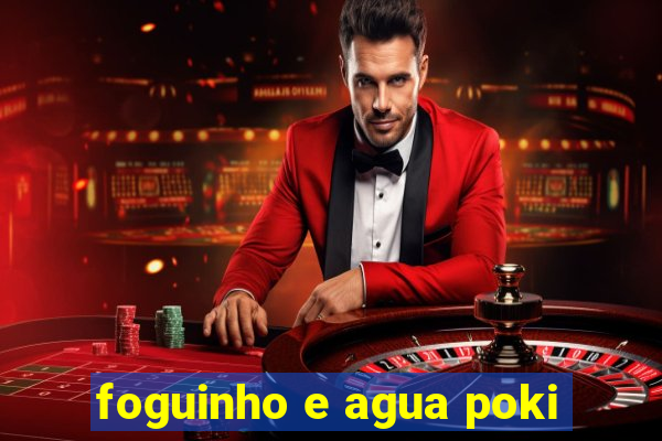 foguinho e agua poki