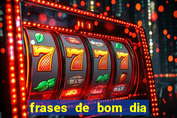 frases de bom dia motivacional trabalho