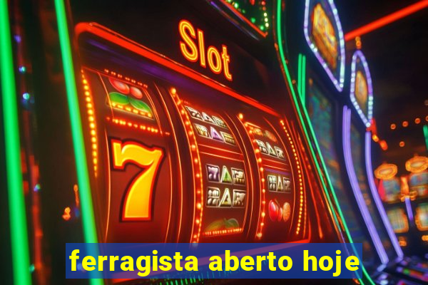 ferragista aberto hoje