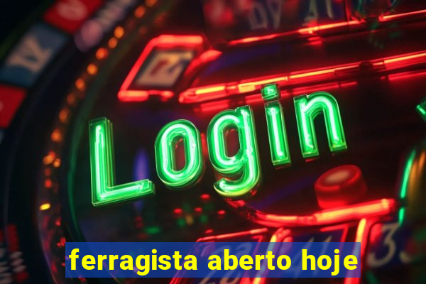 ferragista aberto hoje