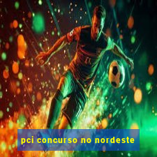 pci concurso no nordeste