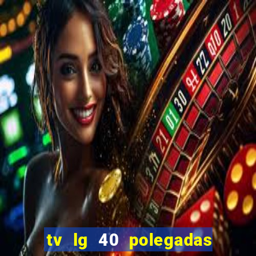 tv lg 40 polegadas casas bahia