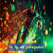 tv lg 40 polegadas casas bahia