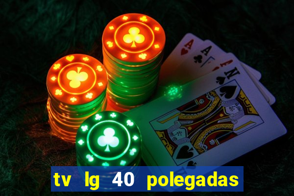 tv lg 40 polegadas casas bahia