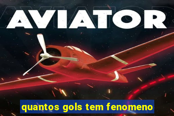 quantos gols tem fenomeno