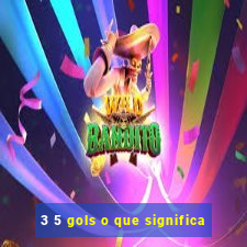 3 5 gols o que significa