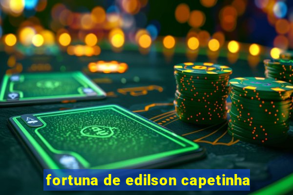 fortuna de edilson capetinha
