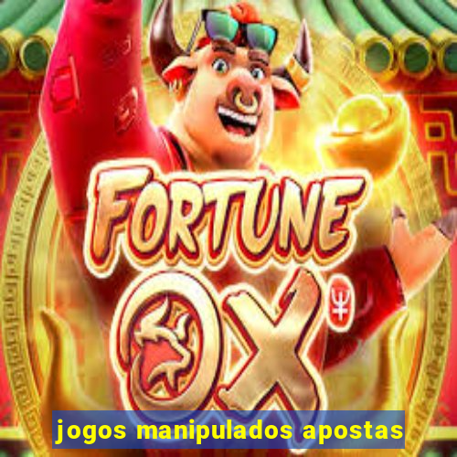 jogos manipulados apostas