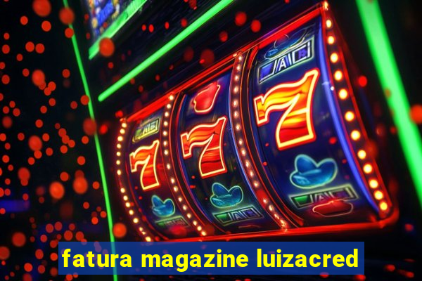 fatura magazine luizacred
