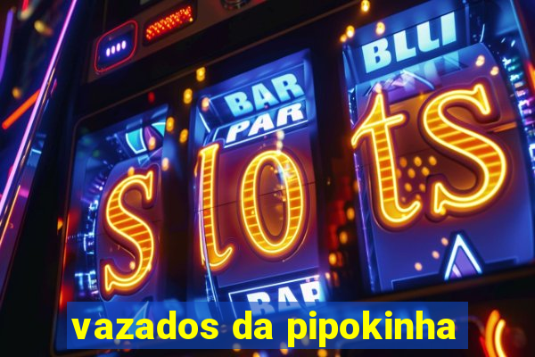 vazados da pipokinha