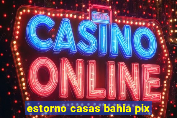 estorno casas bahia pix