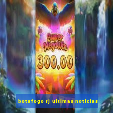 botafogo rj ultimas noticias