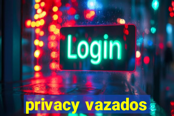 privacy vazados