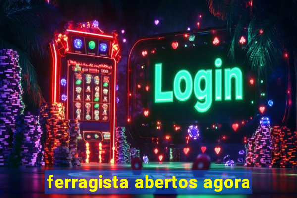 ferragista abertos agora