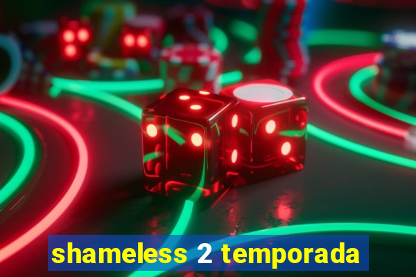 shameless 2 temporada