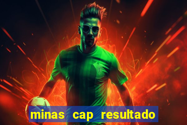minas cap resultado de hoje